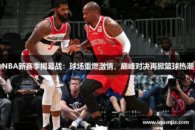 NBA新赛季揭幕战：球场重燃激情，巅峰对决再掀篮球热潮