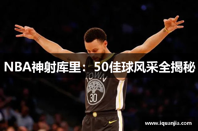 NBA神射库里：50佳球风采全揭秘