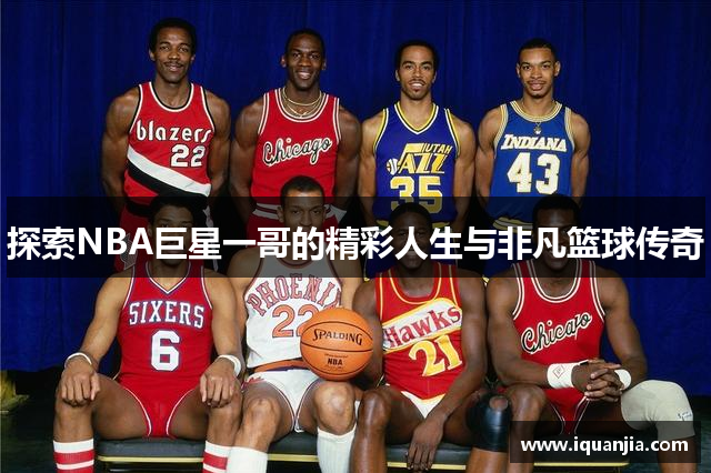 探索NBA巨星一哥的精彩人生与非凡篮球传奇