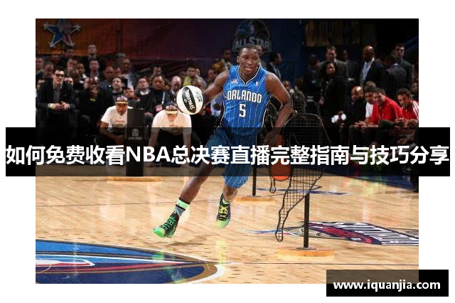 如何免费收看NBA总决赛直播完整指南与技巧分享